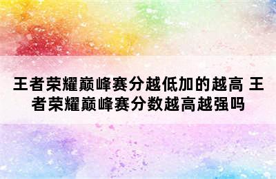 王者荣耀巅峰赛分越低加的越高 王者荣耀巅峰赛分数越高越强吗